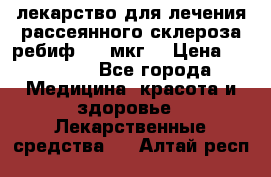 лекарство для лечения рассеянного склероза ребиф  44 мкг  › Цена ­ 40 000 - Все города Медицина, красота и здоровье » Лекарственные средства   . Алтай респ.